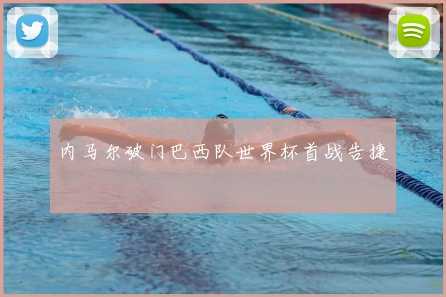 内马尔破门巴西队世界杯首战告捷