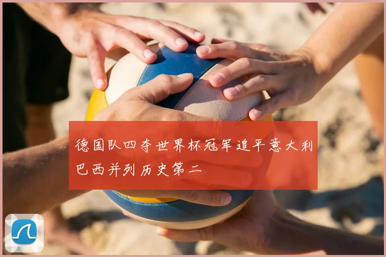 德国队四夺世界杯冠军追平意大利巴西并列历史第二
