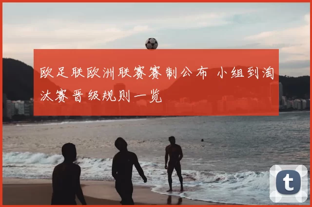 欧足联欧洲联赛赛制公布 小组到淘汰赛晋级规则一览