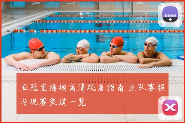 亚冠直播线高清观看指南 主队赛程与观赛渠道一览