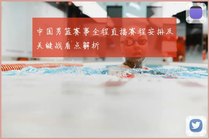 中国男篮赛事全程直播赛程安排及关键战看点解析