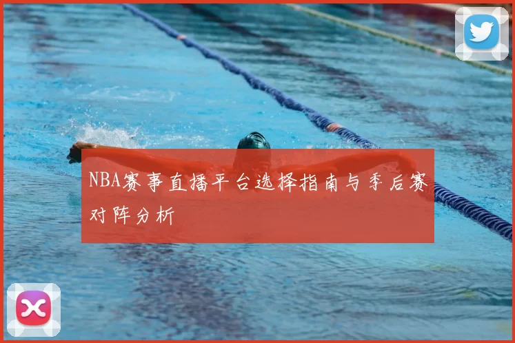 NBA赛事直播平台选择指南与季后赛对阵分析