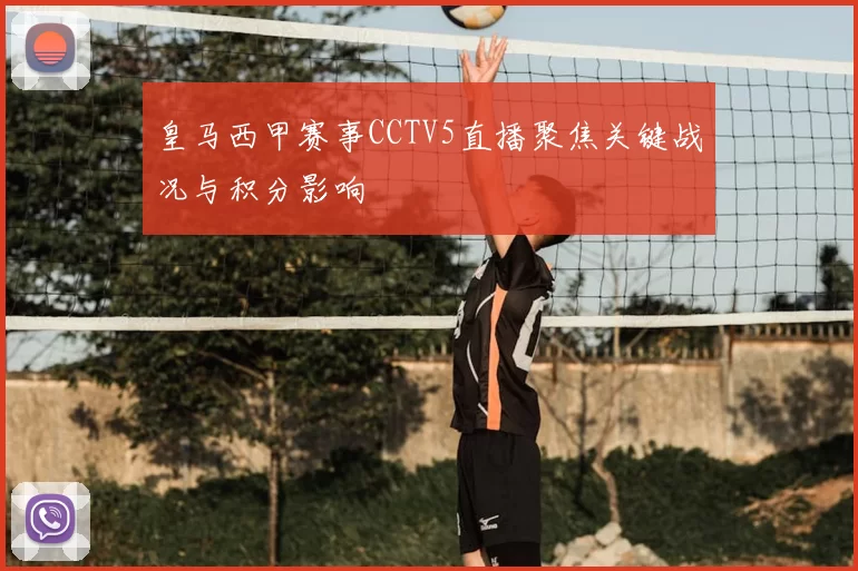 皇马西甲赛事CCTV5直播聚焦关键战况与积分影响