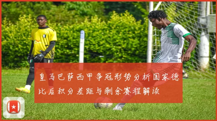 皇马巴萨西甲争冠形势分析国家德比后积分差距与剩余赛程解读