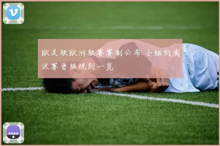 欧足联欧洲联赛赛制公布 小组到淘汰赛晋级规则一览