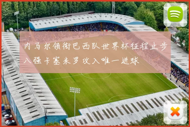 内马尔领衔巴西队世界杯征程止步八强卡塞米罗攻入唯一进球