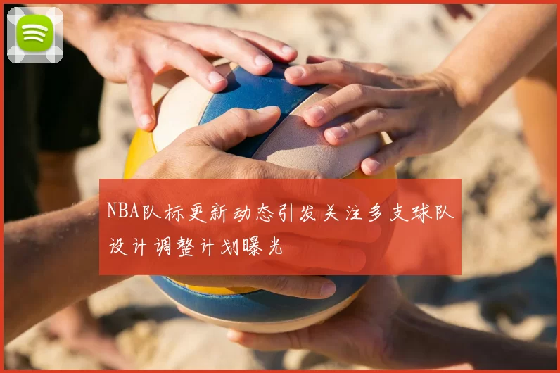 NBA队标更新动态引发关注多支球队设计调整计划曝光