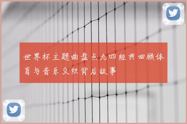 世界杯主题曲盘点九四经典回顾体育与音乐交织背后故事