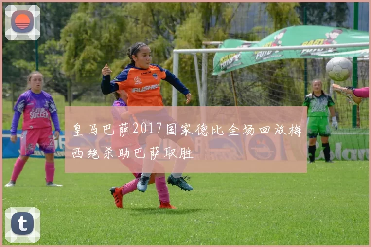 皇马巴萨2017国家德比全场回放梅西绝杀助巴萨取胜