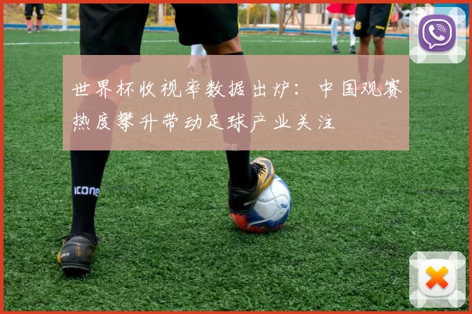 世界杯收视率数据出炉:中国观赛热度攀升带动足球产业关注