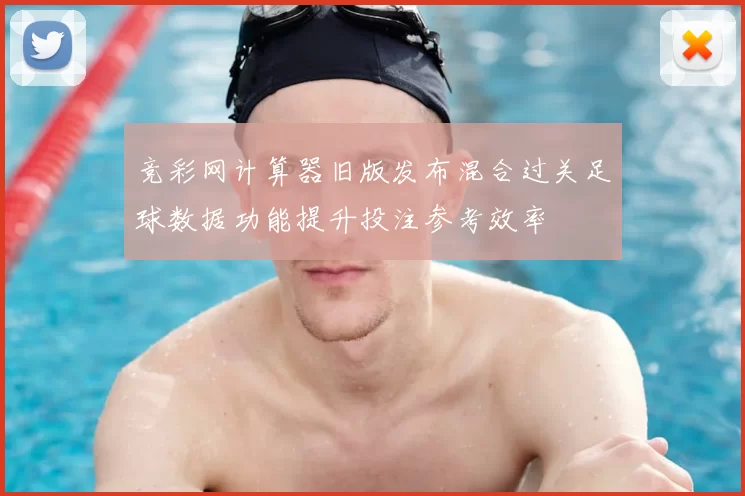 竞彩网计算器旧版发布混合过关足球数据功能提升投注参考效率