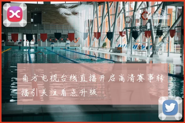 南方电视台线直播开启高清赛事转播引关注看点升级