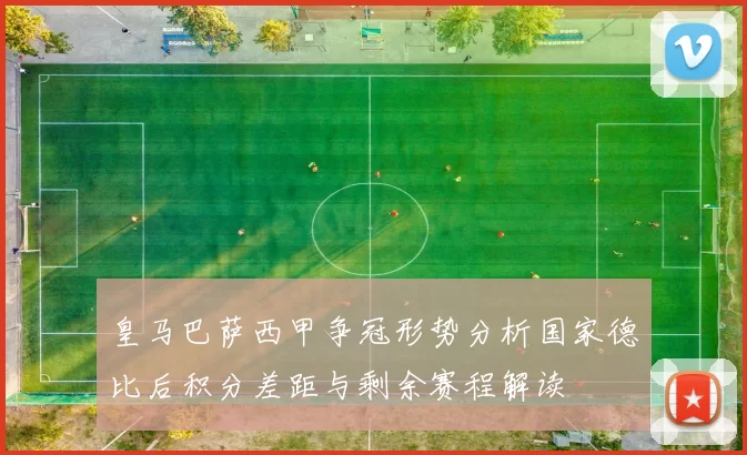 皇马巴萨西甲争冠形势分析国家德比后积分差距与剩余赛程解读