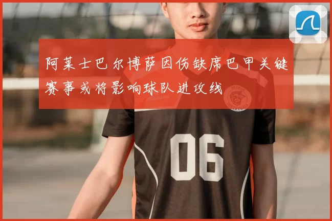 阿莱士巴尔博萨因伤缺席巴甲关键赛事或将影响球队进攻线
