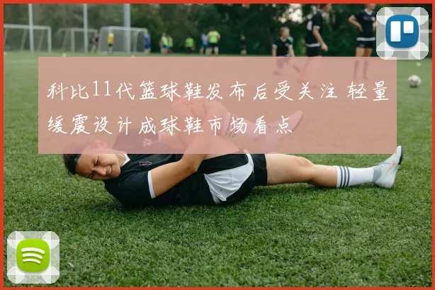 科比11代篮球鞋发布后受关注 轻量缓震设计成球鞋市场看点