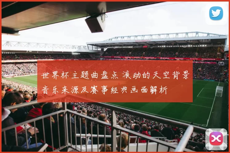 世界杯主题曲盘点 滚动的天空背景音乐来源及赛事经典画面解析