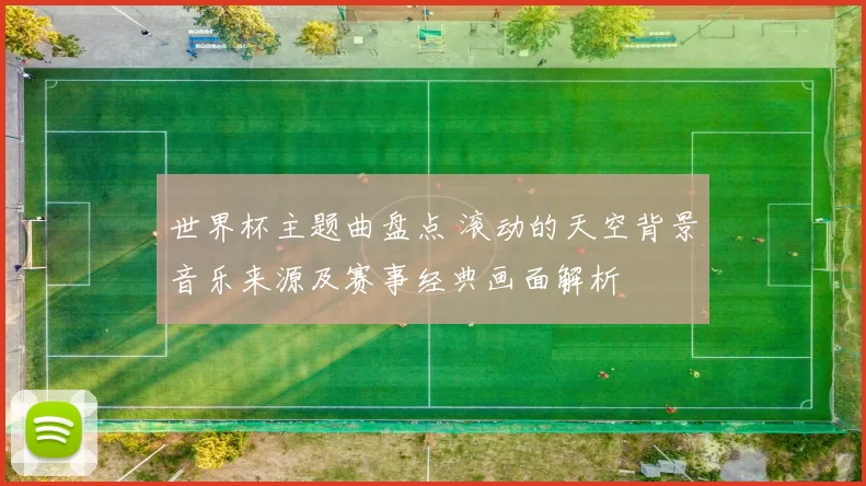 世界杯主题曲盘点 滚动的天空背景音乐来源及赛事经典画面解析