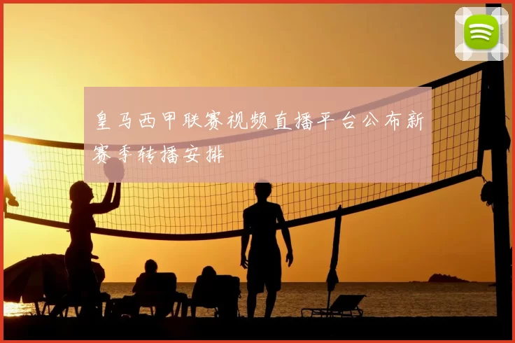 皇马西甲联赛视频直播平台公布新赛季转播安排
