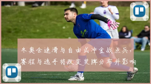 冬奥会速滑与自由式冲金战点兵，赛程与选手将改变奖牌分布并影响国家排名