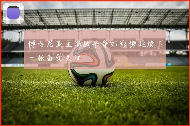 博洛尼亚主场战平争四形势延续下一轮备受关注
