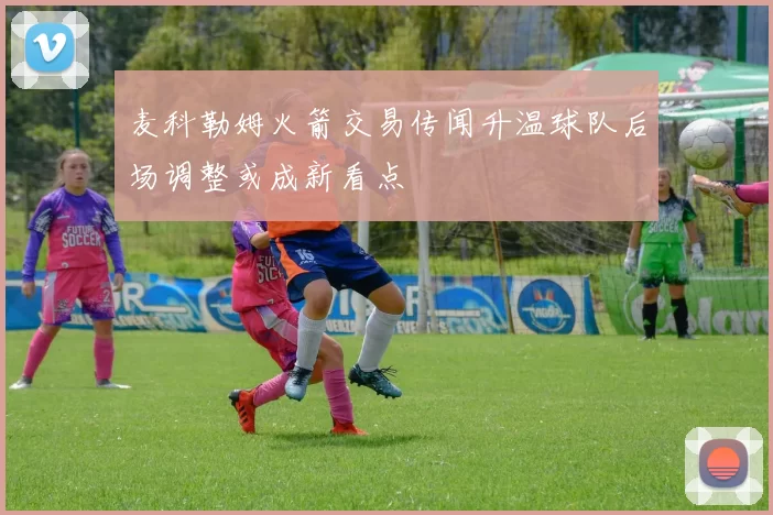 麦科勒姆火箭交易传闻升温球队后场调整或成新看点