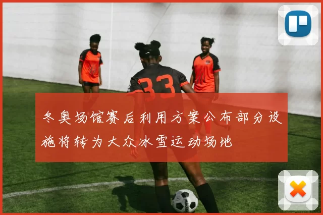 冬奥场馆赛后利用方案公布部分设施将转为大众冰雪运动场地