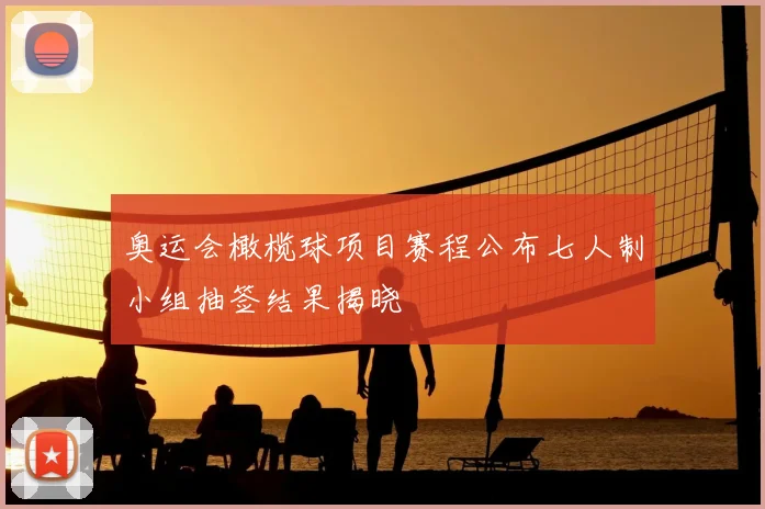 奥运会橄榄球项目赛程公布七人制小组抽签结果揭晓