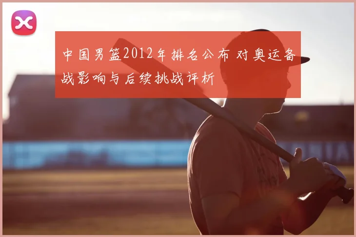 中国男篮2012年排名公布 对奥运备战影响与后续挑战评析