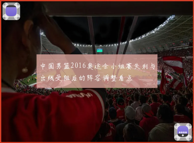 中国男篮2016奥运会小组赛失利与出线受阻后的阵容调整看点