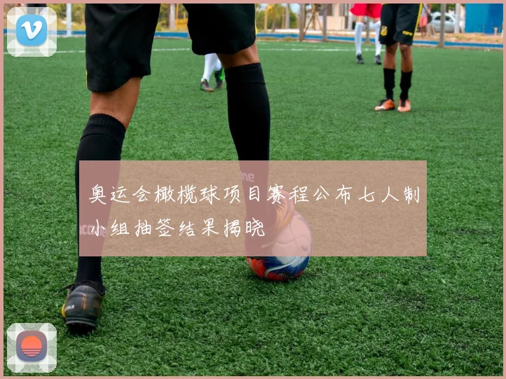 奥运会橄榄球项目赛程公布七人制小组抽签结果揭晓